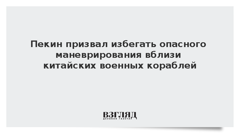 Пекин призвал избегать опасного маневрирования вблизи китайских военных кораблей