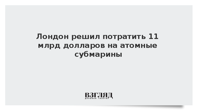 Лондон решил потратить 11 млрд долларов на атомные субмарины