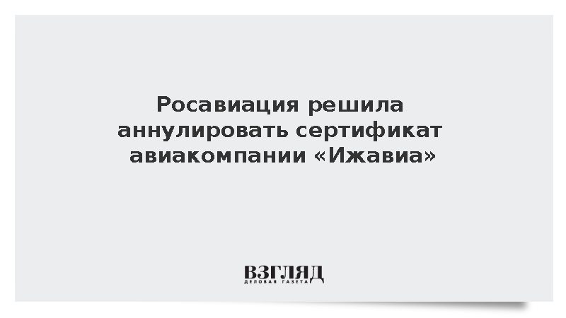Росавиация решила аннулировать сертификат авиакомпании «Ижавиа»
