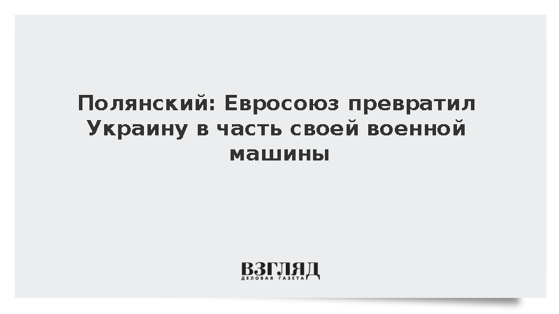 Полянский: Евросоюз превратил Украину в часть своей военной машины
