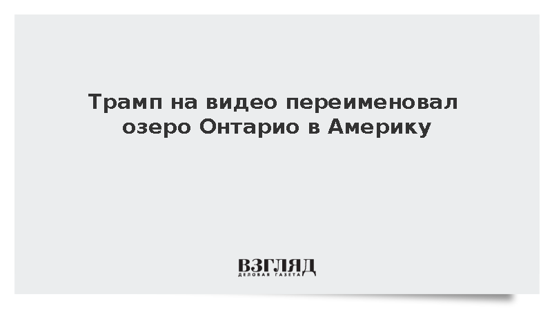 Трамп переименовал озеро Онтарио в Америку