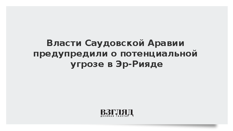 Власти Саудовской Аравии предупредили о потенциальной угрозе в Эр-Рияде