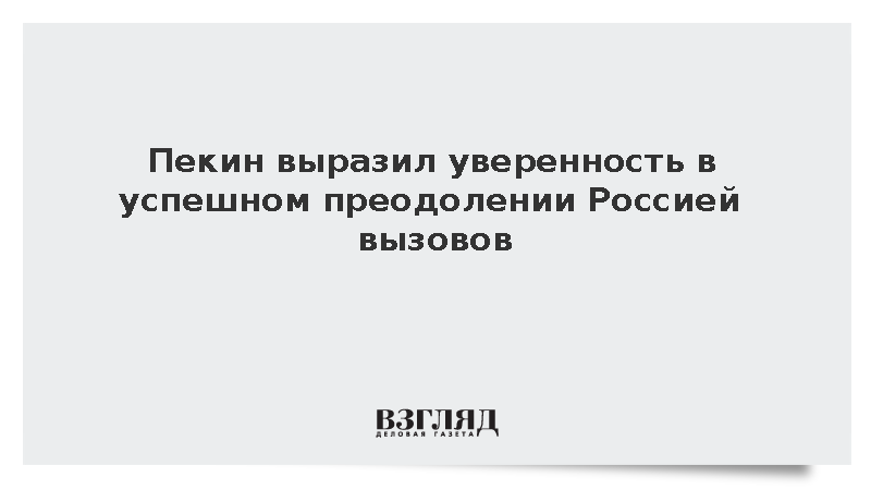 Пекин выразил уверенность в успешном преодолении Россией вызовов