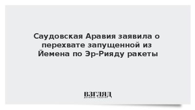Саудовская Аравия заявила о перехвате запущенной из Йемена по Эр-Рияду ракеты
