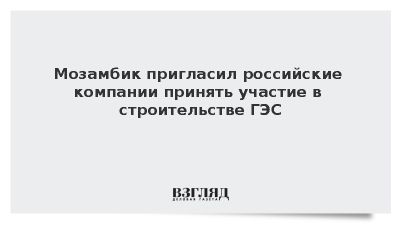 Посол Катупха: Мозамбик пригласил российские компании строить ГЭС