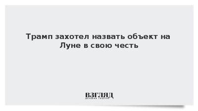 Трамп предложил присвоить объекту на Луне свое имя